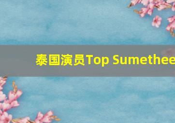 泰国演员Top Sumethee